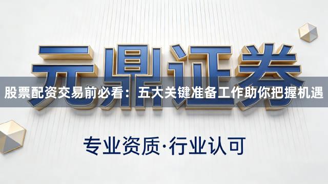 股票配资交易前必看：五大关键准备工作助你把握机遇