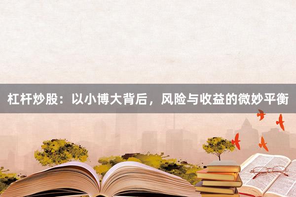 杠杆炒股：以小博大背后，风险与收益的微妙平衡