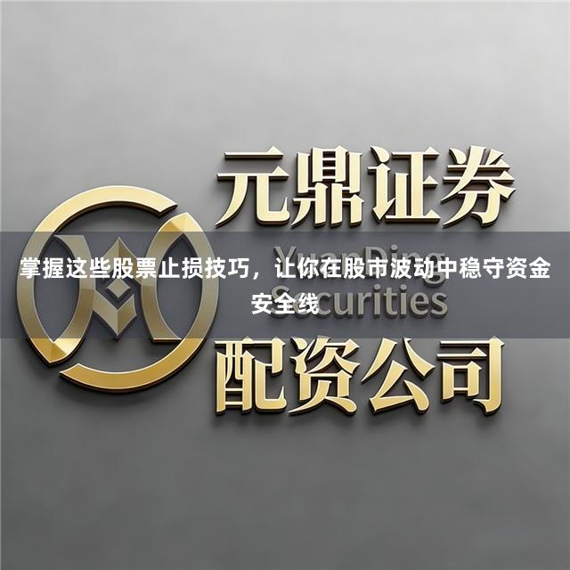 掌握这些股票止损技巧，让你在股市波动中稳守资金安全线