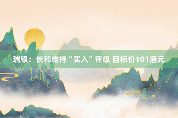 瑞银：长和维持“买入”评级 目标价101港元