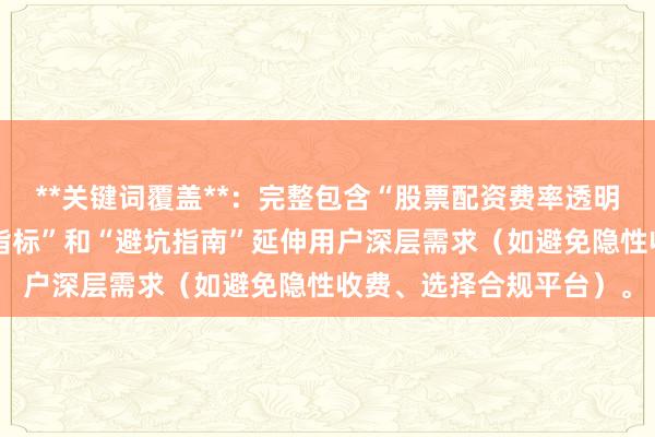 **关键词覆盖**：完整包含“股票配资费率透明度”，同时通过“关键指标”和“避坑指南”延伸用户深层需求（如避免隐性收费、选择合规平台）。