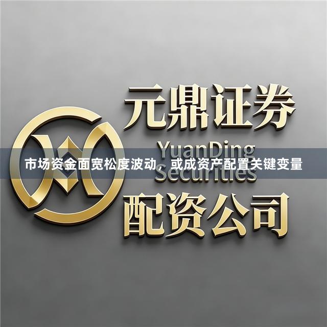 市场资金面宽松度波动，或成资产配置关键变量