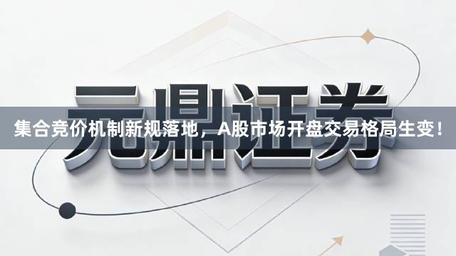 集合竞价机制新规落地，A股市场开盘交易格局生变！