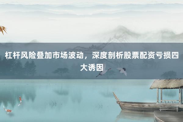 杠杆风险叠加市场波动，深度剖析股票配资亏损四大诱因