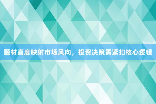 题材高度映射市场风向，投资决策需紧扣核心逻辑