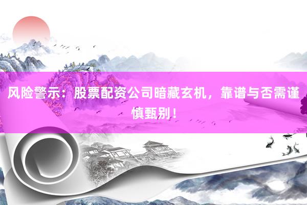 风险警示：股票配资公司暗藏玄机，靠谱与否需谨慎甄别！