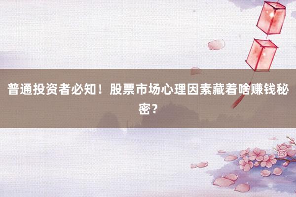 普通投资者必知！股票市场心理因素藏着啥赚钱秘密？