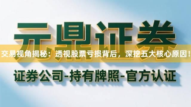 交易视角揭秘：透视股票亏损背后，深挖五大核心原因！