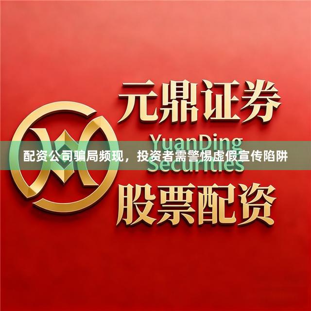 配资公司骗局频现，投资者需警惕虚假宣传陷阱