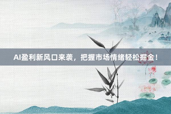 AI盈利新风口来袭，把握市场情绪轻松掘金！