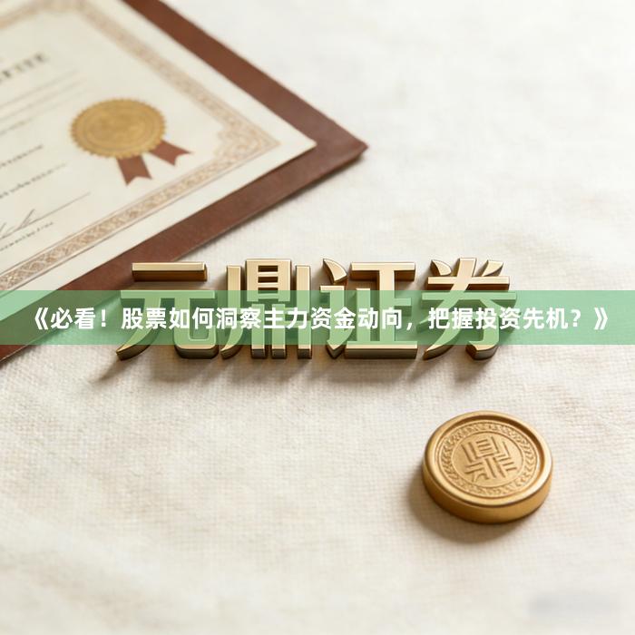 《必看！股票如何洞察主力资金动向，把握投资先机？》