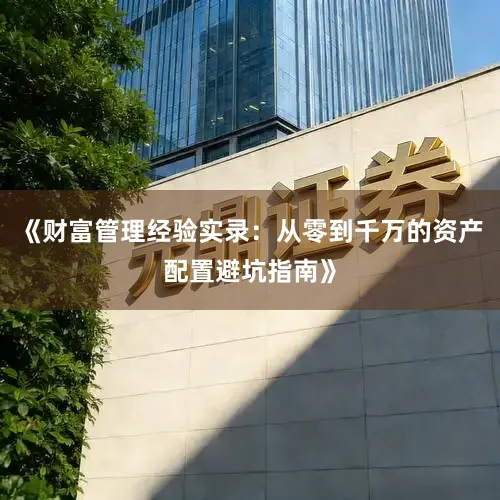 《财富管理经验实录：从零到千万的资产配置避坑指南》