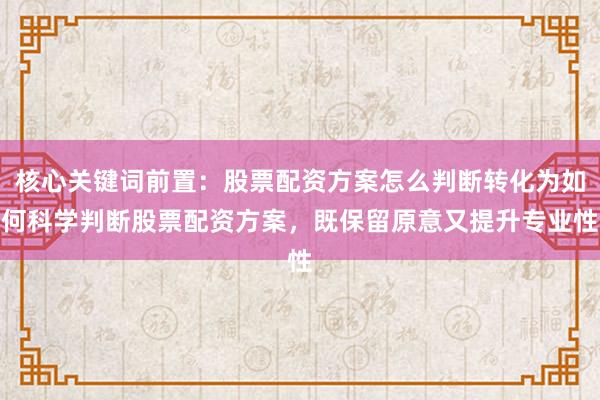 核心关键词前置:股票配资方案怎么判断转化为如何科学判断股票配资方案,既保留原意又提升专业性